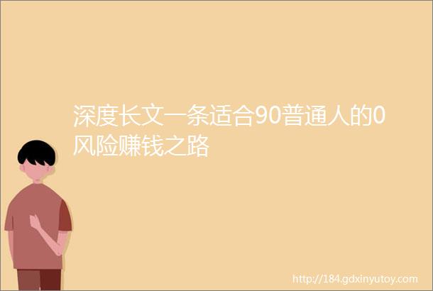 深度长文一条适合90普通人的0风险赚钱之路